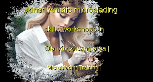 Skinart Artistic microblading skills workshops in Qianxingzhuang area | MicrobladingTraining | MicrobladingClasses | SkinartTraining-China